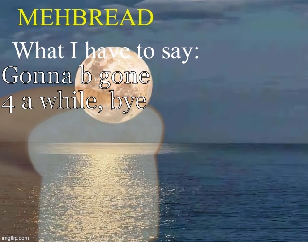 Breadnouncement 2.0 | Gonna b gone 4 a while, bye | image tagged in breadnouncement 2 0 | made w/ Imgflip meme maker