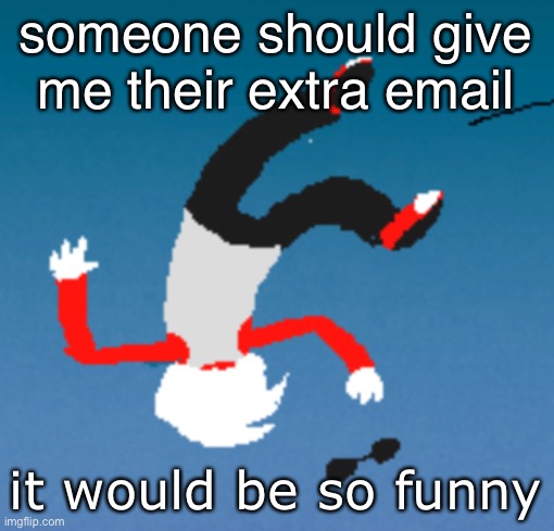 bluh | someone should give me their extra email; it would be so funny | image tagged in bluh | made w/ Imgflip meme maker