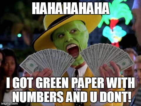 Money Money | HAHAHAHAHA I GOT GREEN PAPER WITH NUMBERS AND U DONT! | image tagged in memes,money money | made w/ Imgflip meme maker