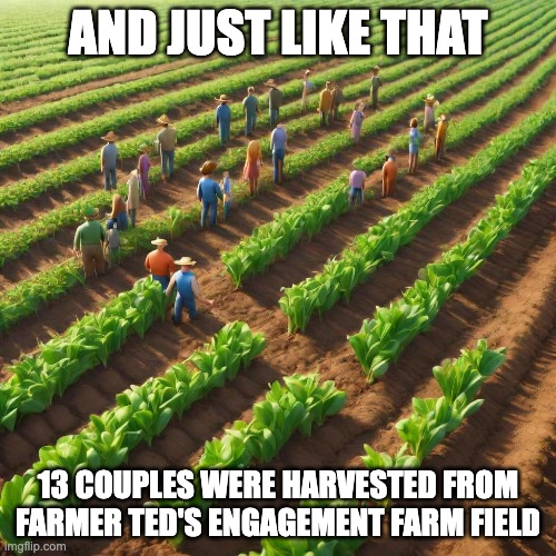 engagement farming | AND JUST LIKE THAT; 13 COUPLES WERE HARVESTED FROM FARMER TED'S ENGAGEMENT FARM FIELD | image tagged in engagement,farming,farm,twitter,x | made w/ Imgflip meme maker