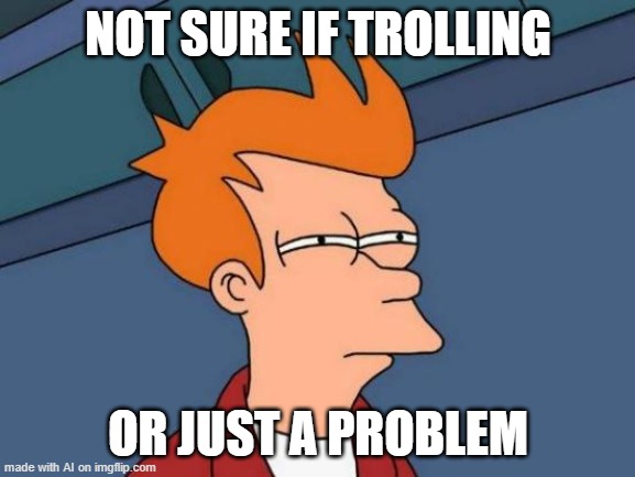 Futurama Fry Meme | NOT SURE IF TROLLING; OR JUST A PROBLEM | image tagged in memes,futurama fry | made w/ Imgflip meme maker