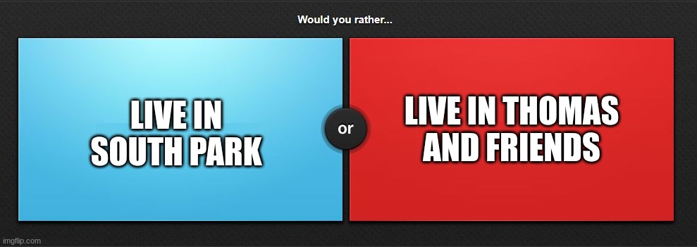 what fictional world would you live in? | LIVE IN THOMAS AND FRIENDS; LIVE IN SOUTH PARK | image tagged in would you rather,south park,thomas and friend,memes,choose wisely,tv shows | made w/ Imgflip meme maker