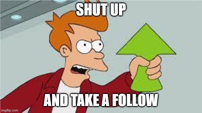 SHUT UP AND TAKE A FOLLOW | image tagged in shut up and take my upvote | made w/ Imgflip meme maker
