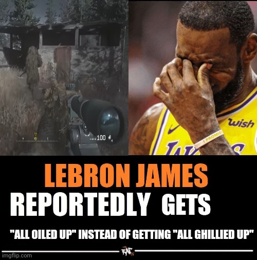 Dammit Lebron 2 | GETS; "ALL OILED UP" INSTEAD OF GETTING "ALL GHILLIED UP" | image tagged in lebron james reportedly,call of duty | made w/ Imgflip meme maker