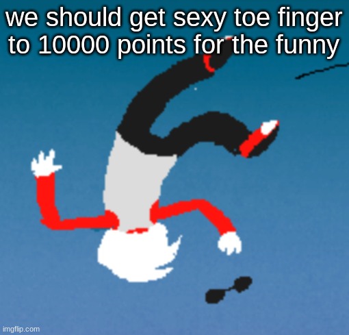 bluh | we should get sexy toe finger to 10000 points for the funny | image tagged in bluh | made w/ Imgflip meme maker