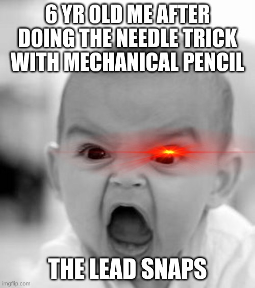 Angry Baby Meme | 6 YR OLD ME AFTER DOING THE NEEDLE TRICK WITH MECHANICAL PENCIL; THE LEAD SNAPS | image tagged in memes,angry baby | made w/ Imgflip meme maker
