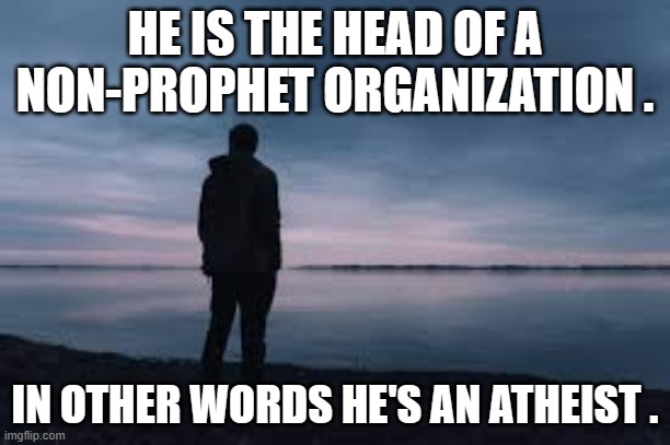 memes by Brad - He was an atheist humor | HE IS THE HEAD OF A NON-PROPHET ORGANIZATION . IN OTHER WORDS HE'S AN ATHEIST . | image tagged in funny,fun,funny memes,religion,atheist,humor | made w/ Imgflip meme maker