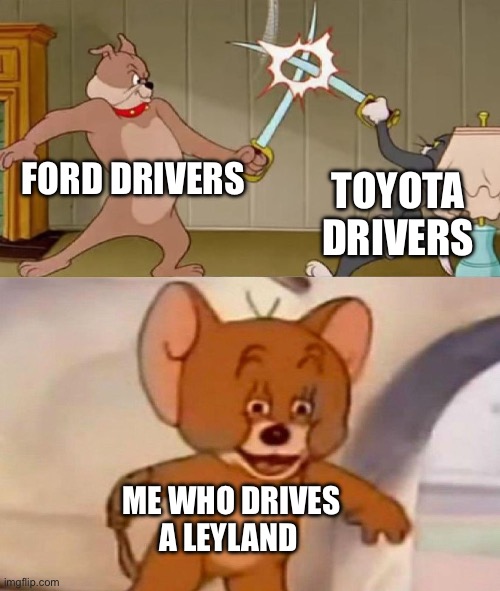 Is ford better than Toyota | FORD DRIVERS; TOYOTA DRIVERS; ME WHO DRIVES A LEYLAND | image tagged in tom and jerry swordfight | made w/ Imgflip meme maker