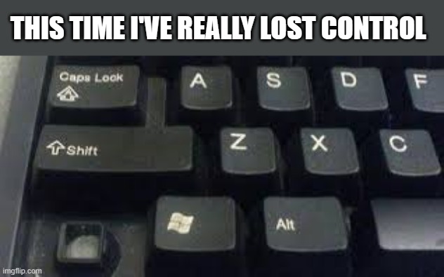 memes by Brad - computer keyboard lost control - humor | THIS TIME I'VE REALLY LOST CONTROL | image tagged in funny,gaming,fun,pc gaming,computer games,humor | made w/ Imgflip meme maker