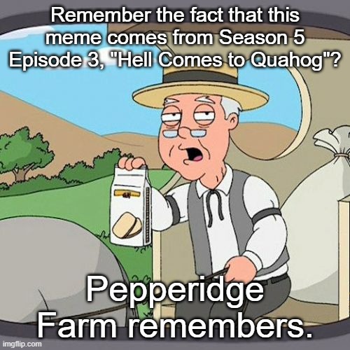Pepperidge Farm Remembers | Remember the fact that this meme comes from Season 5 Episode 3, "Hell Comes to Quahog"? Pepperidge Farm remembers. | image tagged in memes,pepperidge farm remembers | made w/ Imgflip meme maker