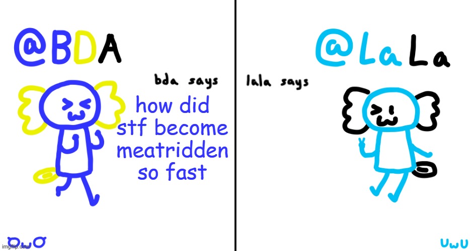 bda and lala announcment temp | how did stf become meatridden so fast | image tagged in bda and lala announcment temp | made w/ Imgflip meme maker