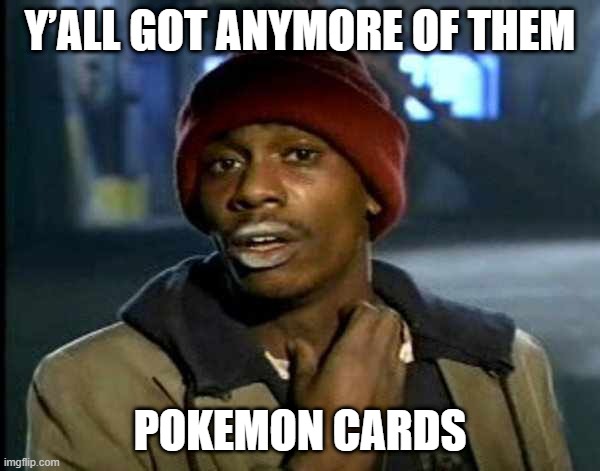 Y’all got anymore of them | Y’ALL GOT ANYMORE OF THEM; POKEMON CARDS | image tagged in y all got anymore of them | made w/ Imgflip meme maker