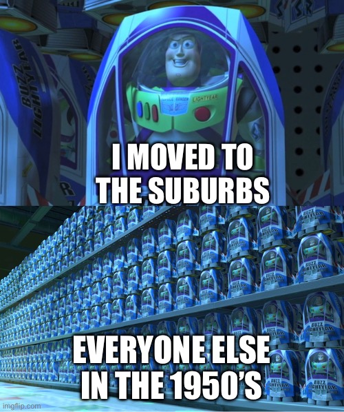 They’re all made out of Ticky Tacky and they all look just the same… | I MOVED TO THE SUBURBS; EVERYONE ELSE IN THE 1950’S | image tagged in buzz lightyear clones | made w/ Imgflip meme maker