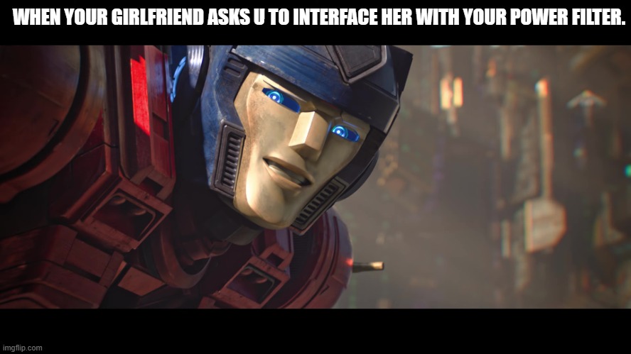orion pax | WHEN YOUR GIRLFRIEND ASKS U TO INTERFACE HER WITH YOUR POWER FILTER. | image tagged in transformers | made w/ Imgflip meme maker