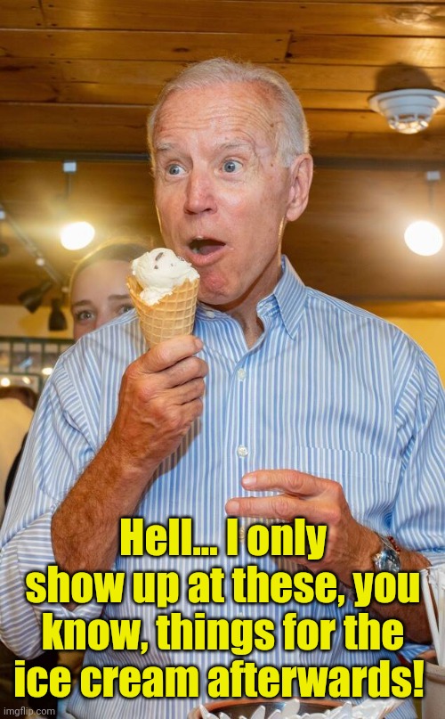 Joe Biden eating ice cream | Hell... I only show up at these, you know, things for the ice cream afterwards! | image tagged in joe biden eating ice cream | made w/ Imgflip meme maker