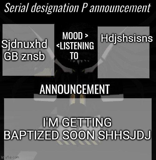 Dhsnjdbd | Sjdnuxhd GB znsb; Hdjshsisns; I'M GETTING BAPTIZED SOON SHHSJDJ | image tagged in p announcement,dhsnsjdj,dhdhsjaudbfb,efbdjeirjr,jddjjfjxjfre,ejrjridjfj | made w/ Imgflip meme maker