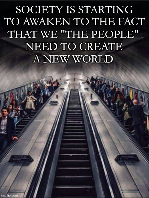 SOCIETY IS STARTING TO AWAKEN TO THE FACT; THAT WE "THE PEOPLE"; NEED TO CREATE; A NEW WORLD | image tagged in alright gentlemen we need a new idea,we the people,creation,the future world if,society,what if i told you | made w/ Imgflip meme maker
