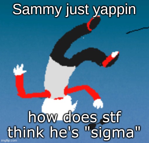 bluh | Sammy just yappin; how does stf think he's "sigma" | image tagged in bluh | made w/ Imgflip meme maker