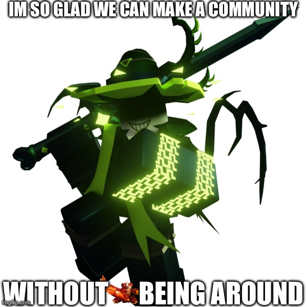 IM SO GLAD WE CAN MAKE A COMMUNITY; WITHOUT      BEING AROUND | made w/ Imgflip meme maker