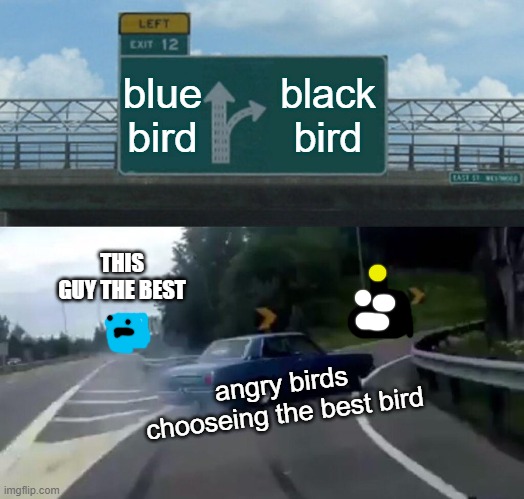 Left Exit 12 Off Ramp Meme | blue bird; black bird; THIS GUY THE BEST; angry birds chooseing the best bird | image tagged in memes,left exit 12 off ramp | made w/ Imgflip meme maker
