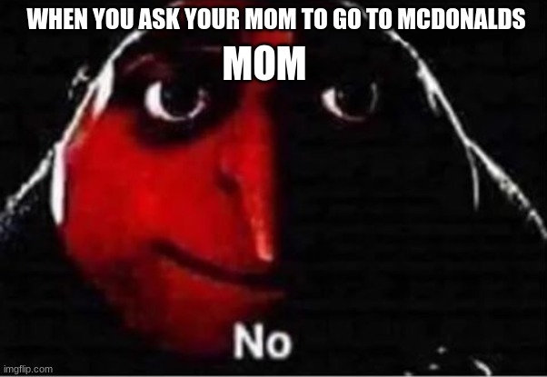 Gru No | WHEN YOU ASK YOUR MOM TO GO TO MCDONALDS; MOM | image tagged in gru no | made w/ Imgflip meme maker