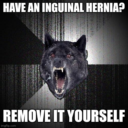 Insanity Wolf | HAVE AN INGUINAL HERNIA? REMOVE IT YOURSELF | image tagged in memes,insanity wolf | made w/ Imgflip meme maker
