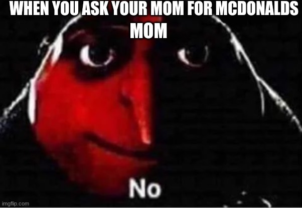 Gru No | WHEN YOU ASK YOUR MOM FOR MCDONALDS; MOM | image tagged in gru no | made w/ Imgflip meme maker