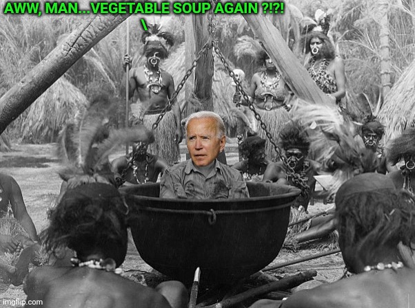 Cannibal | AWW, MAN...VEGETABLE SOUP AGAIN ?!?!
\ | image tagged in cannibal | made w/ Imgflip meme maker