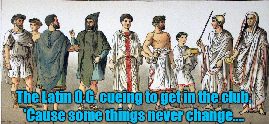 Original Latins | The Latin O.G. cueing to get in the club. 'Cause some things never change.... | image tagged in funny memes | made w/ Imgflip meme maker