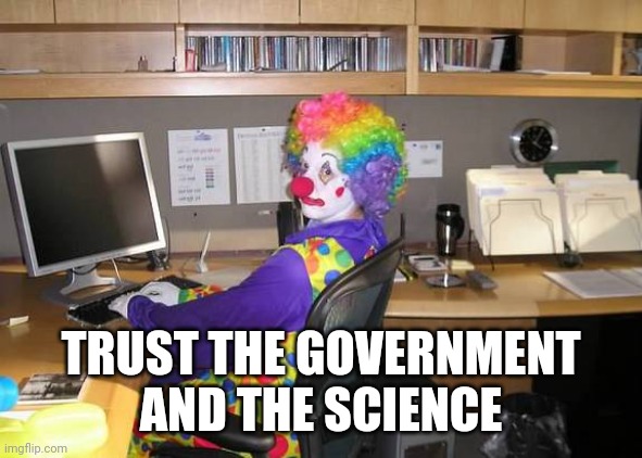 clown computer | TRUST THE GOVERNMENT AND THE SCIENCE | image tagged in clown computer | made w/ Imgflip meme maker