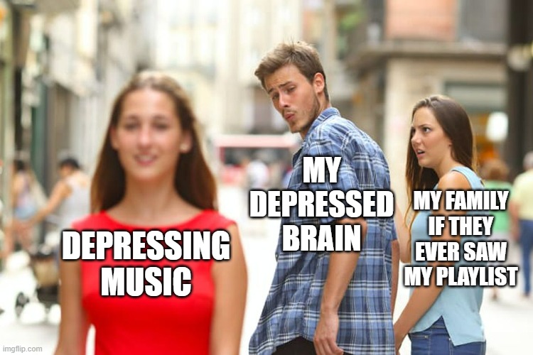 Distracted Boyfriend Meme | MY DEPRESSED BRAIN; MY FAMILY IF THEY EVER SAW MY PLAYLIST; DEPRESSING MUSIC | image tagged in memes,distracted boyfriend,depression,brain,music,family | made w/ Imgflip meme maker