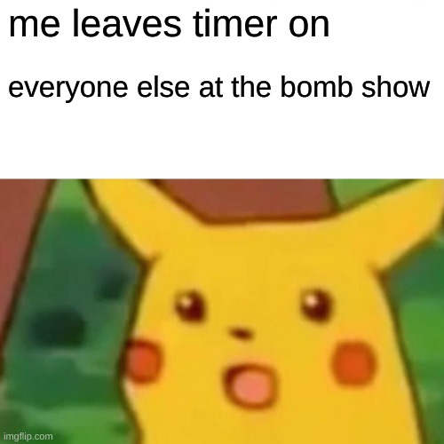 Surprised Pikachu | me leaves timer on; everyone else at the bomb show | image tagged in memes,surprised pikachu | made w/ Imgflip meme maker