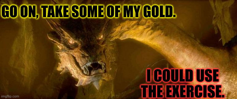 I know every piece of my hoard | GO ON, TAKE SOME OF MY GOLD. I COULD USE THE EXERCISE. | image tagged in smaug,exercise plan,workout,memes,the hobbit,thief | made w/ Imgflip meme maker