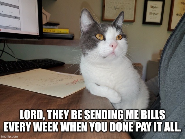 Funny | LORD, THEY BE SENDING ME BILLS EVERY WEEK WHEN YOU DONE PAY IT ALL. | image tagged in christian | made w/ Imgflip meme maker