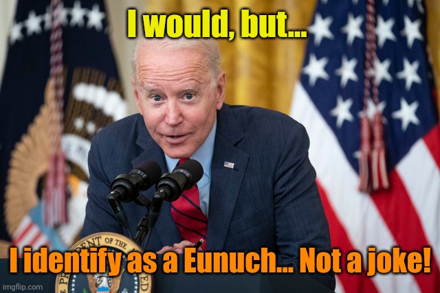 Biden Whisper | I would, but... I identify as a Eunuch... Not a joke! | image tagged in biden whisper | made w/ Imgflip meme maker