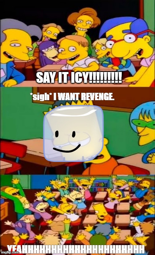 say the line bart! simpsons | SAY IT ICY!!!!!!!!! *sigh* I WANT REVENGE. YEAHHHHHHHHHHHHHHHHHHHHH | image tagged in say the line bart simpsons | made w/ Imgflip meme maker