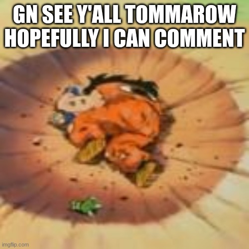 GN SEE Y'ALL TOMMAROW HOPEFULLY I CAN COMMENT | made w/ Imgflip meme maker