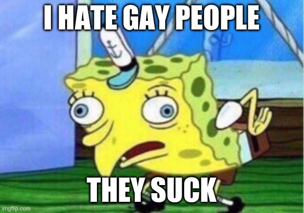 Mocking Spongebob | I HATE GAY PEOPLE; THEY SUCK | image tagged in memes,mocking spongebob | made w/ Imgflip meme maker