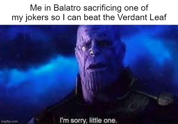 you will only get this meme if you play Balatro | Me in Balatro sacrificing one of my jokers so I can beat the Verdant Leaf | image tagged in thanos i'm sorry little one,balatro | made w/ Imgflip meme maker