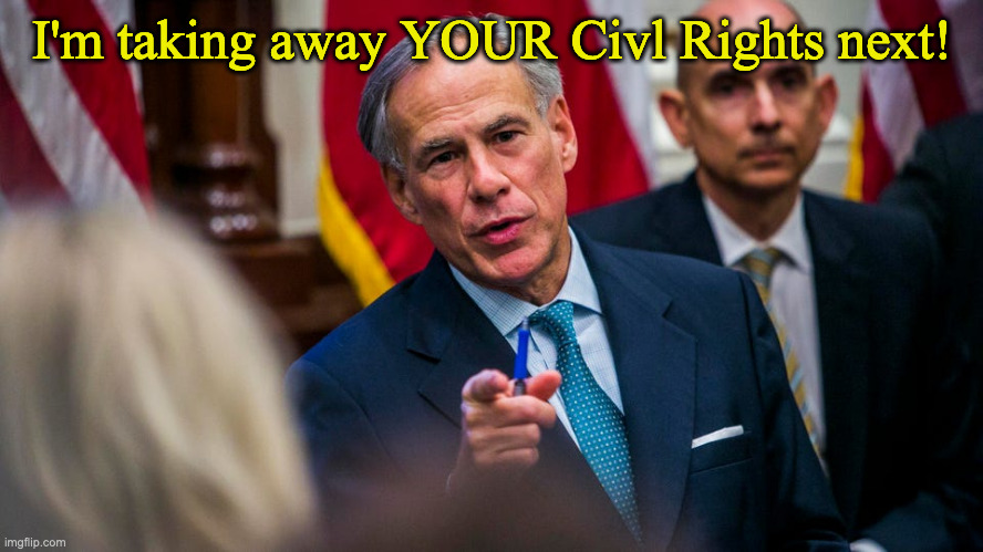 Texas Governor Greg Abbott | I'm taking away YOUR Civl Rights next! | image tagged in texas governor greg abbott | made w/ Imgflip meme maker