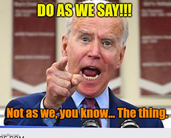 Joe Biden no malarkey | DO AS WE SAY!!! Not as we, you know... The thing. | image tagged in joe biden no malarkey | made w/ Imgflip meme maker