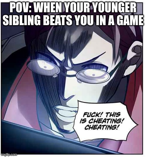 they have got to be using mods is all i'm saying | POV: WHEN YOUR YOUNGER SIBLING BEATS YOU IN A GAME | image tagged in this is cheating,gaming | made w/ Imgflip meme maker