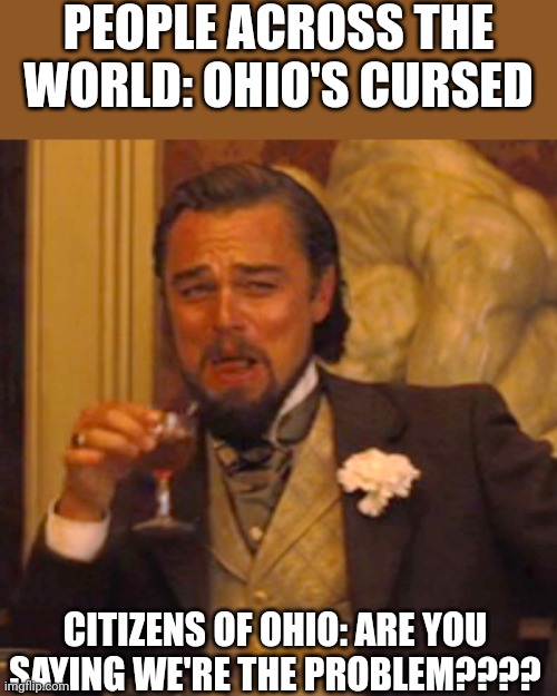 I actually feel bad for the people in Ohio | PEOPLE ACROSS THE WORLD: OHIO'S CURSED; CITIZENS OF OHIO: ARE YOU SAYING WE'RE THE PROBLEM???? | image tagged in memes,laughing leo,ohio,i'm sorry about you guys | made w/ Imgflip meme maker