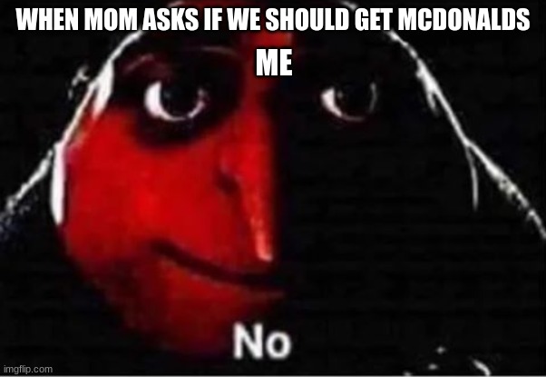 Gru No | WHEN MOM ASKS IF WE SHOULD GET MCDONALDS; ME | image tagged in gru no | made w/ Imgflip meme maker