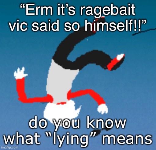 bluh | “Erm it’s ragebait vic said so himself!!”; do you know what “lying” means | image tagged in bluh | made w/ Imgflip meme maker