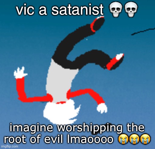 bluh | vic a satanist 💀💀; imagine worshipping the root of evil lmaoooo 😭😭😭 | image tagged in bluh | made w/ Imgflip meme maker