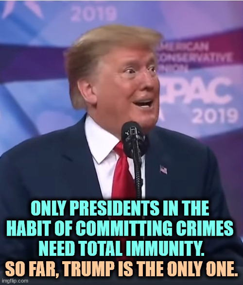 Total immunity? | ONLY PRESIDENTS IN THE 
HABIT OF COMMITTING CRIMES 
NEED TOTAL IMMUNITY. SO FAR, TRUMP IS THE ONLY ONE. | image tagged in trump dilated and desperate,trump,crime,criminal | made w/ Imgflip meme maker