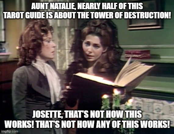 Josette is learning about the tarot | AUNT NATALIE, NEARLY HALF OF THIS TAROT GUIDE IS ABOUT THE TOWER OF DESTRUCTION! JOSETTE, THAT'S NOT HOW THIS WORKS! THAT'S NOT HOW ANY OF THIS WORKS! | image tagged in funny memes | made w/ Imgflip meme maker