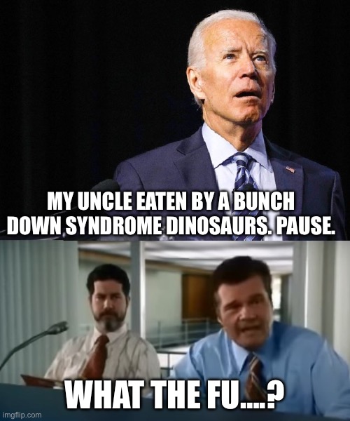 Teleprompter Joe Biden | MY UNCLE EATEN BY A BUNCH DOWN SYNDROME DINOSAURS. PAUSE. WHAT THE FU….? | image tagged in teleprompter joe biden,joe biden | made w/ Imgflip meme maker