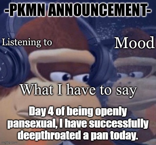 proudly part of the bent wrist culture now. | Day 4 of being openly pansexual, I have successfully deepthroated a pan today. | image tagged in pkmn announcement | made w/ Imgflip meme maker